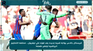 كريستال بالاس يواجه ضربة جديدة بعد فوزه على ليفربول.. محكمة التحكيم الرياضية ترفض طعنه!